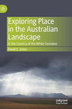 Exploring Place in the Australian Landscape: In the Country of the White Cockatoo de David S. Jones