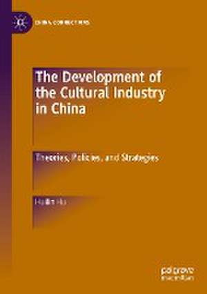 The Development of the Cultural Industry in China: Theories, Policies, and Strategies de Huilin Hu