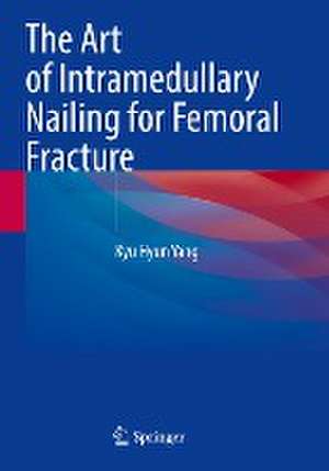 The Art of Intramedullary Nailing for Femoral Fracture de Kyu Hyun Yang