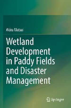 Wetland Development in Paddy Fields and Disaster Management de Akira Matsui