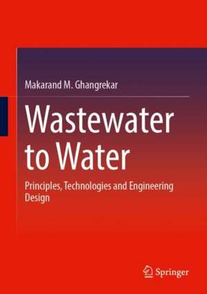 Wastewater to Water: Principles, Technologies and Engineering Design de Makarand M. Ghangrekar