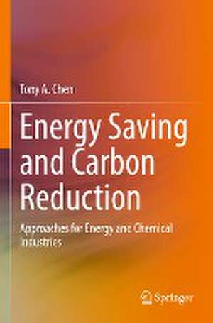 Energy Saving and Carbon Reduction: Approaches for Energy and Chemical Industries de Tony A. Chen