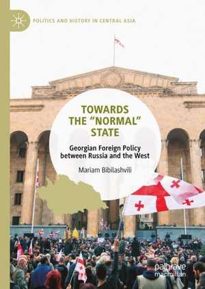Towards the “Normal” State: Georgian Foreign Policy between Russia and the West de Mariam Bibilashvili