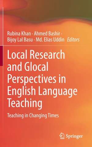 Local Research and Glocal Perspectives in English Language Teaching: Teaching in Changing Times de Rubina Khan