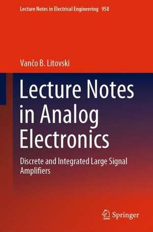 Lecture Notes in Analog Electronics: Discrete and Integrated Large Signal Amplifiers de Vančo B. Litovski