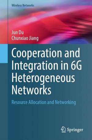 Cooperation and Integration in 6G Heterogeneous Networks: Resource Allocation and Networking de Jun Du