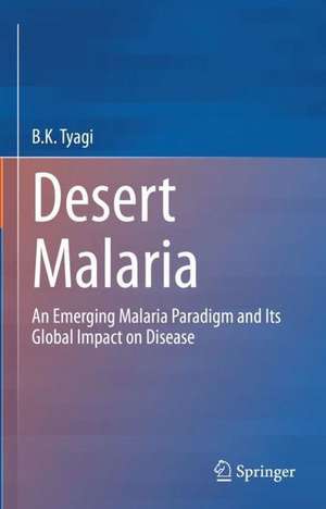 Desert Malaria: An Emerging Malaria Paradigm and Its Global Impact on Disease Elimination de B.K. Tyagi