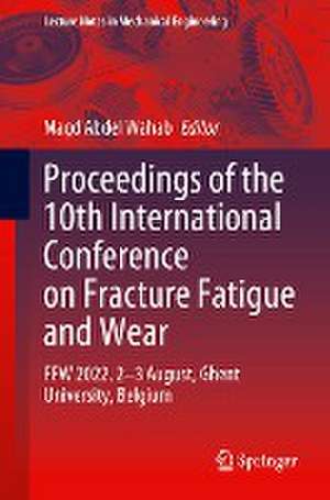 Proceedings of the 10th International Conference on Fracture Fatigue and Wear: FFW 2022, 2-3 August, Ghent University, Belgium de Magd Abdel Wahab