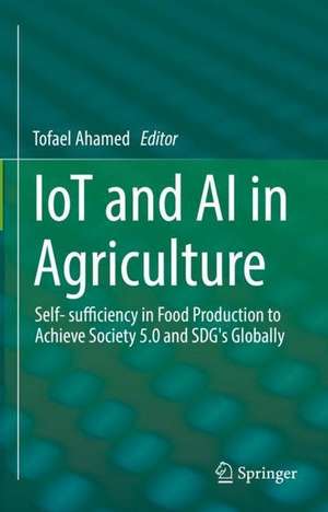 IoT and AI in Agriculture: Self- sufficiency in Food Production to Achieve Society 5.0 and SDG's Globally de Tofael Ahamed