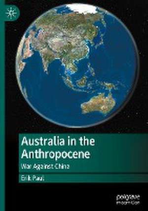 Australia in the Anthropocene: War Against China de Erik Paul