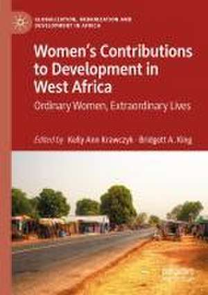 Women’s Contributions to Development in West Africa: Ordinary Women, Extraordinary Lives de Kelly Ann Krawczyk