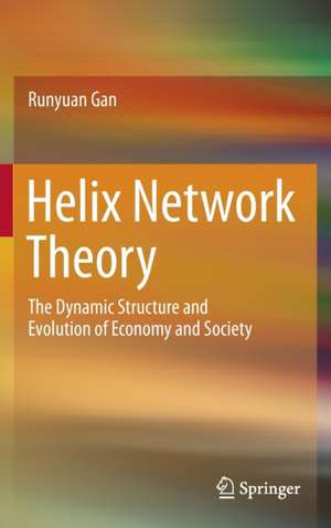 Helix Network Theory: The Dynamic Structure and Evolution of Economy and Society de Runyuan Gan