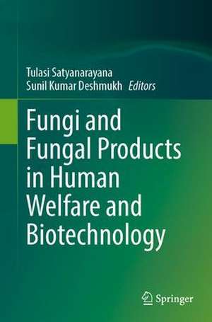 Fungi and Fungal Products in Human Welfare and Biotechnology de Tulasi Satyanarayana