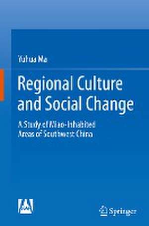 Regional Culture and Social Change: A Study of Miao-Inhabited Areas of Southwest China de Yuhua Ma