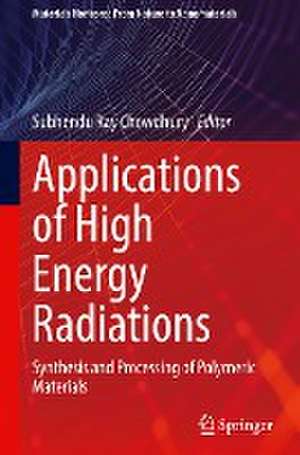 Applications of High Energy Radiations: Synthesis and Processing of Polymeric Materials de Subhendu Ray Chowdhury