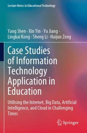 Case Studies of Information Technology Application in Education: Utilising the Internet, Big Data, Artificial Intelligence, and Cloud in Challenging Times de Yang Shen