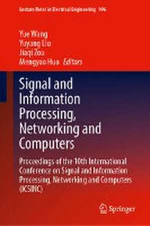 Signal and Information Processing, Networking and Computers: Proceedings of the 10th International Conference on Signal and Information Processing, Networking and Computers (ICSINC) de Yue Wang