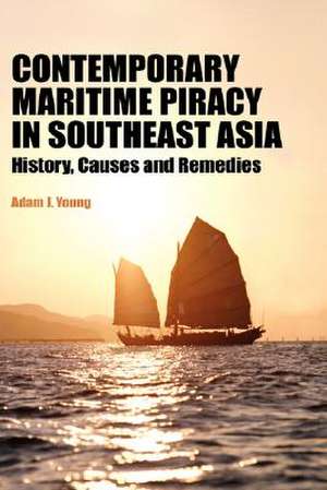 Contemporary Maritime Piracy in Southeast Asia: History, Causes and Remedies de Adam J. Young