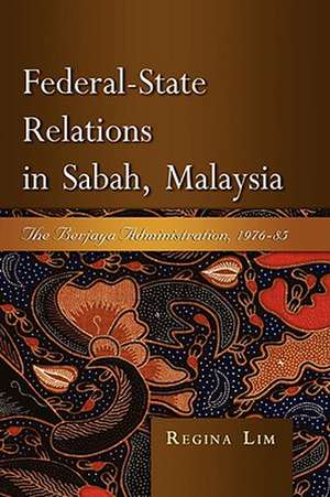 Federal-State Relations in Sabah, Malaysia: The Berjaya Administration, 1976-85 de Regina Lim