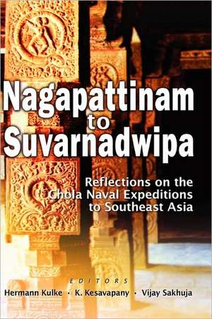 Nagapattinam to Suvarnadwipa: Reflections on the Chola Naval Expeditions to Southeast Asia de Hermann Kulke