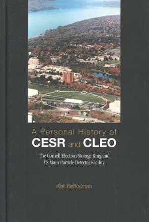 Personal History of Cesr and Cleo, A: The Cornell Electron Storage Ring and Its Main Particle Detector Facility de Karl Berkelman