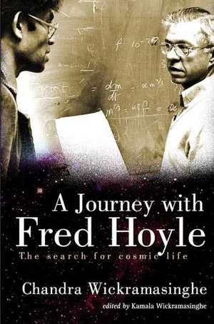 Journey with Fred Hoyle, A: The Search for Cosmic Life de Nalin Chandra Wickramasinghe