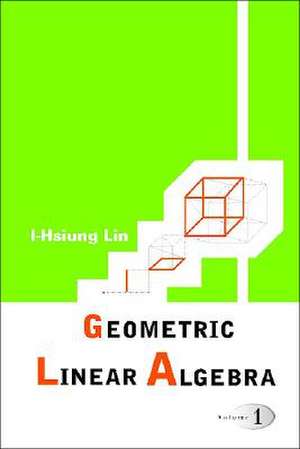 Geometric Linear Algebra: Volume One de I-Hsing Lin