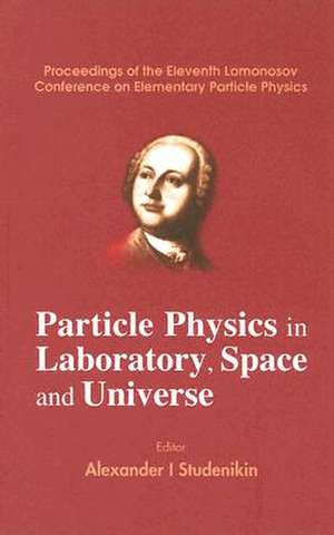 Particle Physics in Laboratory, Space and Universe - Proceedings of the Eleventh Lomonosov Conference on Elementary Particle Physics de Alexander I Studenikin