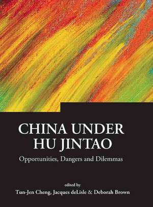 China Under Hu Jintao: Opportunities, Dangers, and Dilemmas de Tun-Jen Cheng