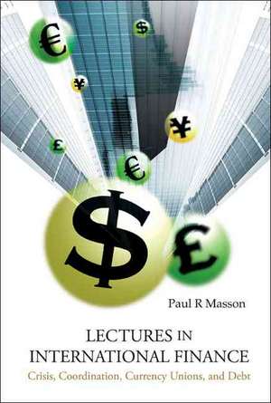 Lectures in International Finance: Crisis, Coordination, Currency Unions, and Debt de Paul R. Masson