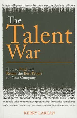 The Talent War: How to Find and Retain the Best People for Your Company de Kerry Larkan