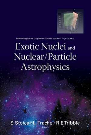 Exotic Nuclei and Nuclear/Particle Astrophysics: Proceedings of the Carpathian Summer School of Physics 2005 de S. Stoica