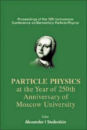 Particles Physics at the Year of 250th Anniversary of Moscow University: Proceedings of the 12th Lomonosov Conference on Elementary Particle Physics de Alexander I. Studenikin