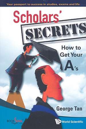 Scholars' Secrets: How to Get Your A's de George Tan