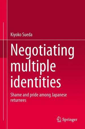 Negotiating multiple identities: Shame and pride among Japanese returnees de Kiyoko Sueda