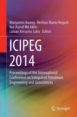 ICIPEG 2014: Proceedings of the International Conference on Integrated Petroleum Engineering and Geosciences de Mariyamni Awang