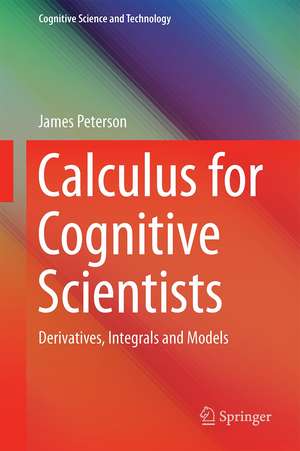 Calculus for Cognitive Scientists: Derivatives, Integrals and Models de James K. Peterson