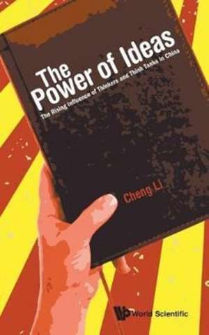 Power of Ideas, The: The Rising Influence of Thinkers and Think Tanks in China de Cheng Li