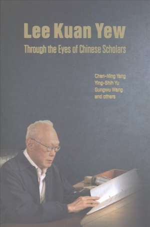 LEE KUAN YEW THROUGH THE EYES OF CHINESE SCHOLARS de Ying-Shih Yu & Gungwu Wa Chen-Ning Yang