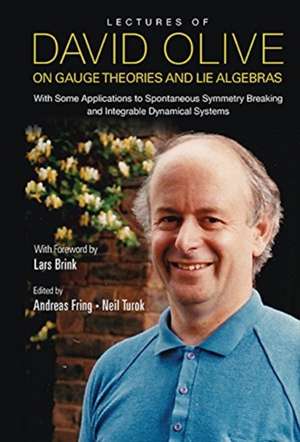 Lectures of David Olive on Gauge Theories and Lie Algebras: With Some Applications to Spontaneous Symmetry Breaking and Integrable Dynamical Systems - With Foreword by Lars Brink de Andreas Fring