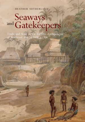 Seaways and Gatekeepers: Trade and State in the Eastern Archipelagos of Southeast Asia, c.1600–c.1906 de Heather Sutherland