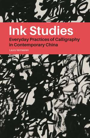 Ink Studies: Everyday Practices of Calligraphy in Contemporary China de Laura Vermeeren