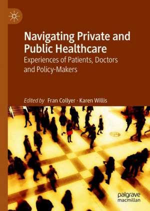 Navigating Private and Public Healthcare: Experiences of Patients, Doctors and Policy-Makers de Fran Collyer