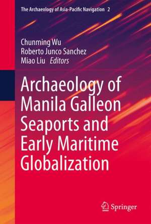 Archaeology of Manila Galleon Seaports and Early Maritime Globalization de Chunming Wu