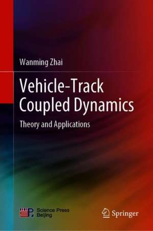 Vehicle–Track Coupled Dynamics: Theory and Applications de Wanming Zhai