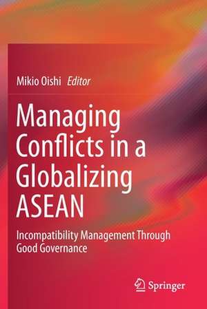 Managing Conflicts in a Globalizing ASEAN: Incompatibility Management through Good Governance de Mikio Oishi