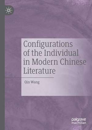 Configurations of the Individual in Modern Chinese Literature de Qin Wang