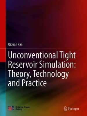 Unconventional Tight Reservoir Simulation: Theory, Technology and Practice de Qiquan Ran