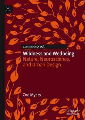 Wildness and Wellbeing: Nature, Neuroscience, and Urban Design de Zoë Myers