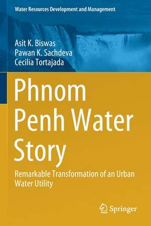 Phnom Penh Water Story: Remarkable Transformation of an Urban Water Utility de Asit K. Biswas